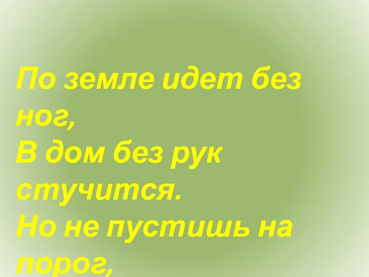 По земле идет без ног, В дом без рук стучится.