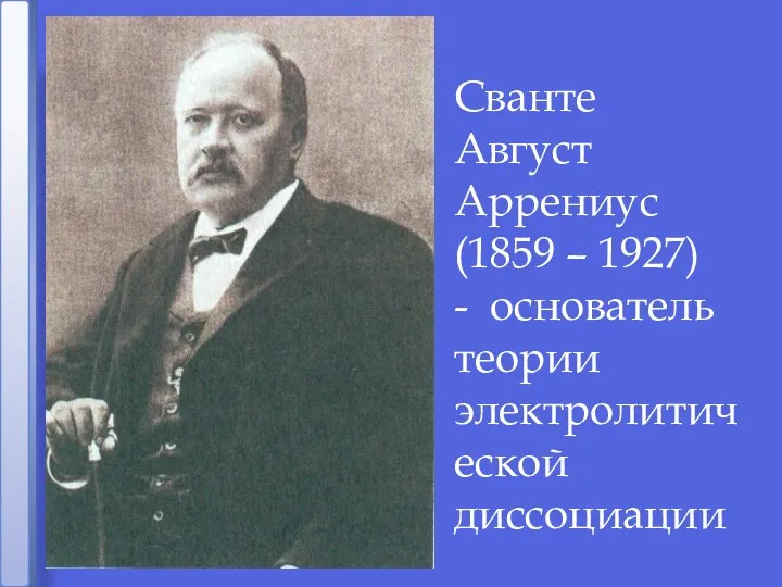 Сванте Август Аррениус (1859 – 1927) - основатель теории электролитической диссоциации