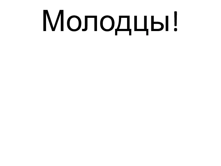 Молодцы!