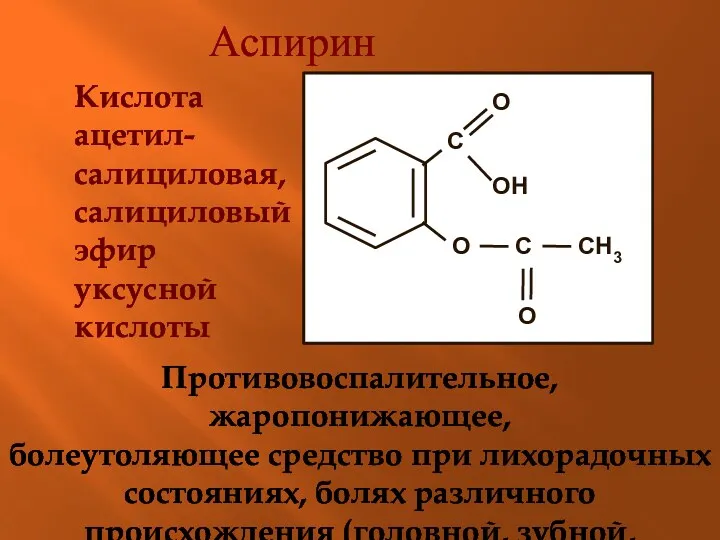 Аспирин Кислота ацетил-салициловая, салициловый эфир уксусной кислоты Противовоспалительное, жаропонижающее, болеутоляющее средство при лихорадочных