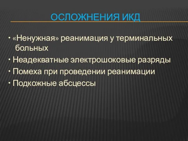 ОСЛОЖНЕНИЯ ИКД • «Ненужная» реанимация у терминальных больных • Неадекватные