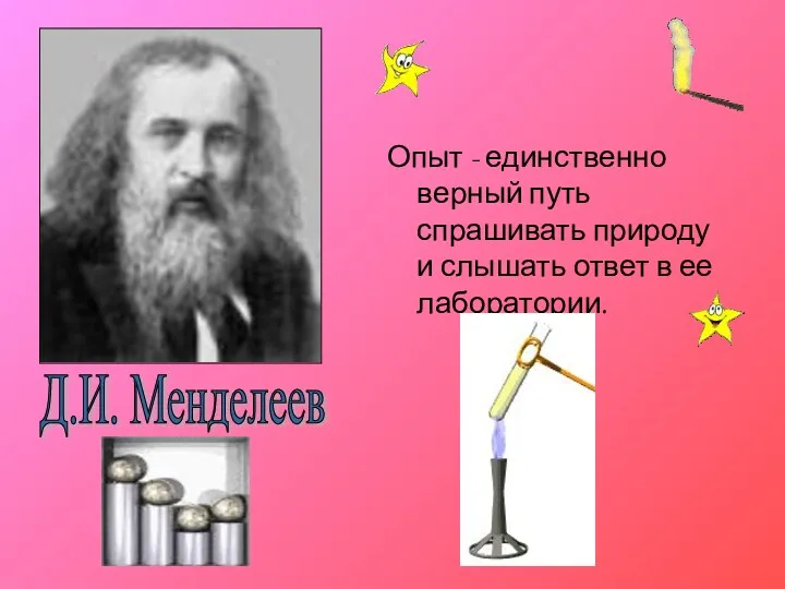 Опыт - единственно верный путь спрашивать природу и слышать ответ в ее лаборатории. Д.И. Менделеев