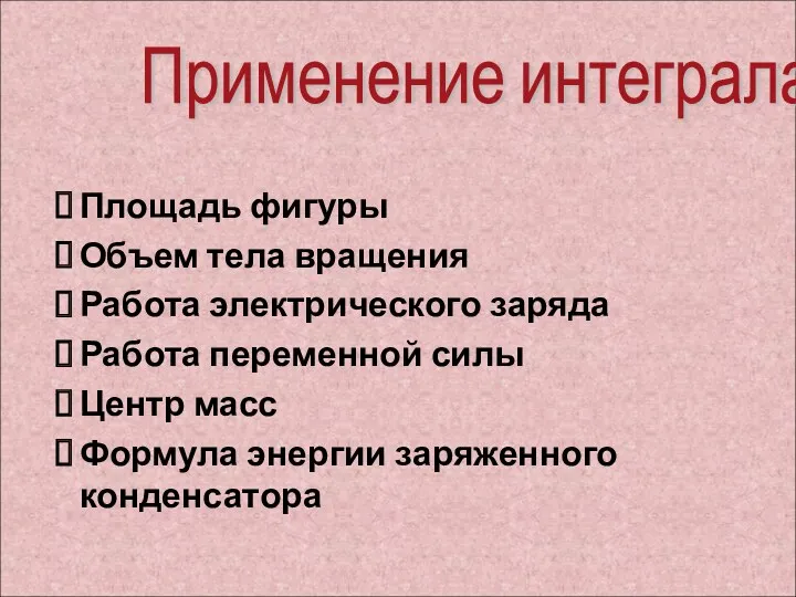 Применение интеграла Площадь фигуры Объем тела вращения Работа электрического заряда