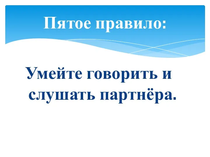 Умейте говорить и слушать партнёра. Пятое правило: