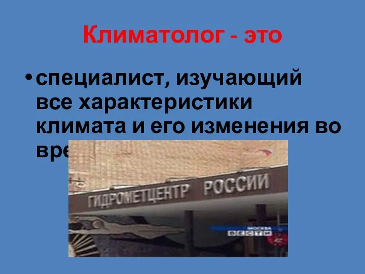 Климатолог - это специалист, изучающий все характеристики климата и его изменения во времени.