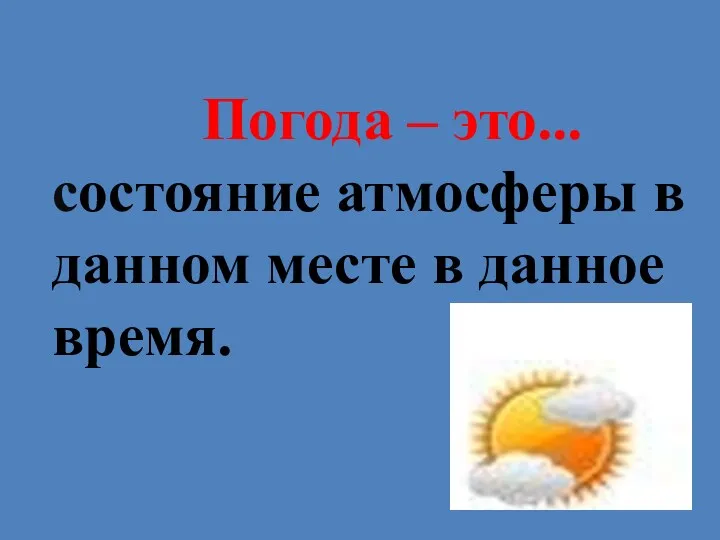 Погода – это... состояние атмосферы в данном месте в данное время.