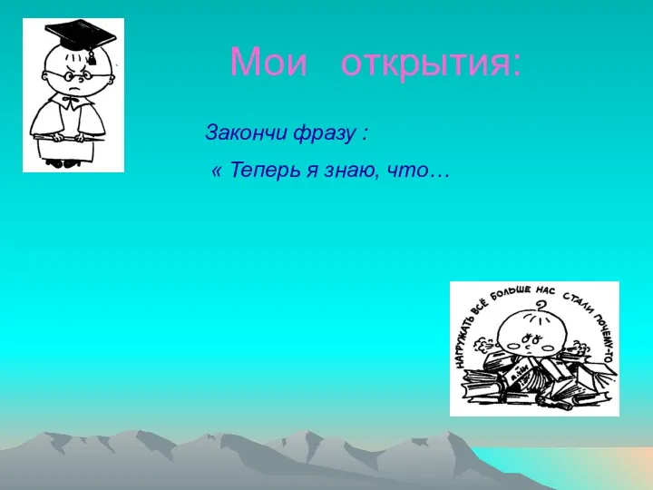 Закончи фразу : « Теперь я знаю, что… Мои открытия: