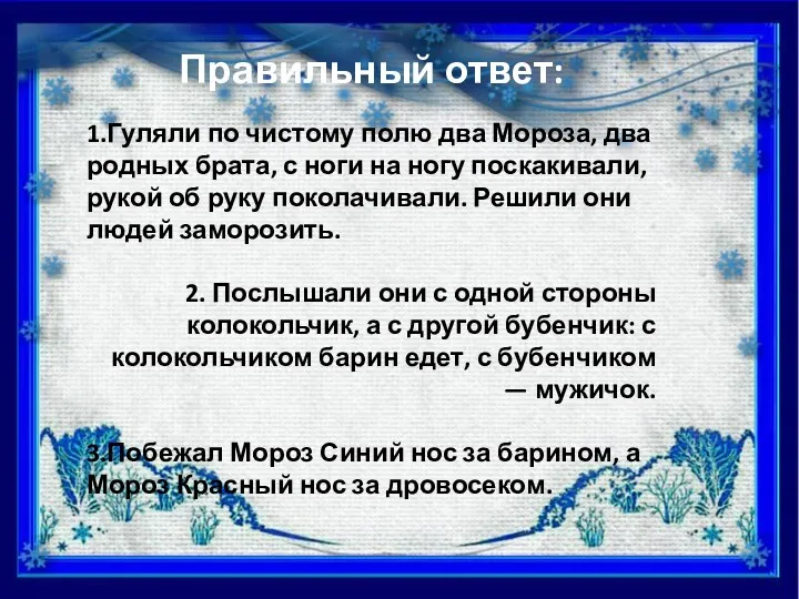 Правильный ответ: 1.Гуляли по чистому полю два Мороза, два родных