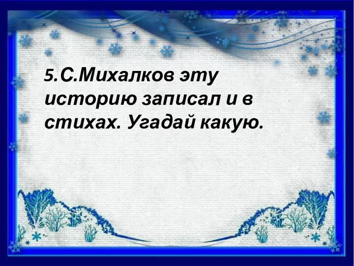 5.С.Михалков эту историю записал и в стихах. Угадай какую.