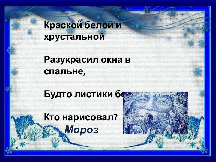 Краской белой и хрустальной Разукрасил окна в спальне, Будто листики берез Кто нарисовал? Мороз