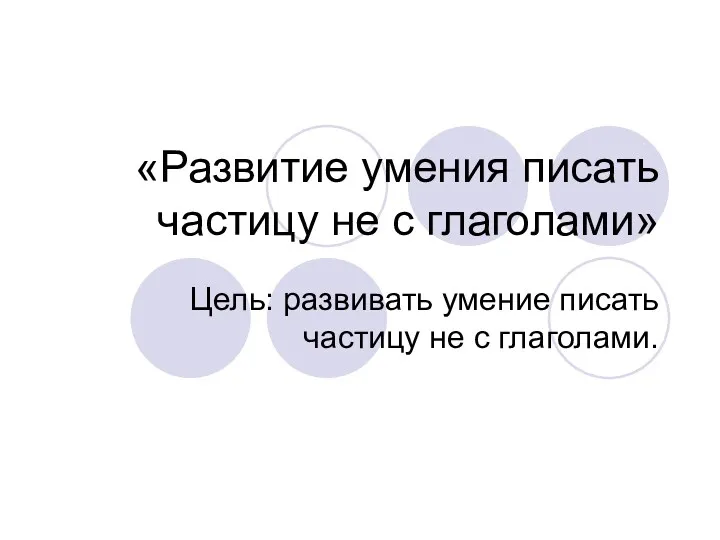 «Развитие умения писать частицу не с глаголами» Цель: развивать умение писать частицу не с глаголами.