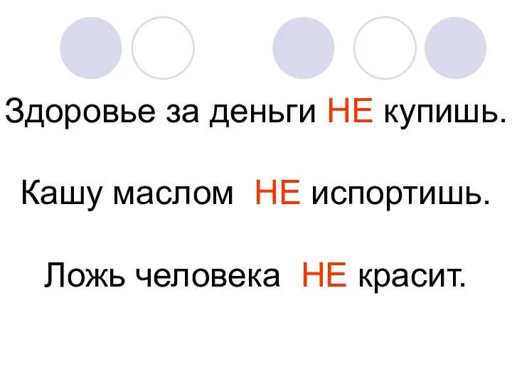 Здоровье за деньги НЕ купишь. Кашу маслом НЕ испортишь. Ложь человека НЕ красит.