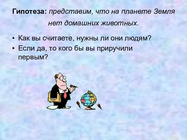 Гипотеза: представим, что на планете Земля нет домашних животных. Как