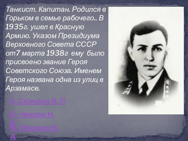 Танкист. Капитан. Родился в Горьком в семье рабочего.. В 1935г. ушел в Красную