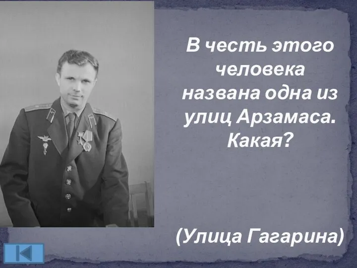 В честь этого человека названа одна из улиц Арзамаса. Какая? (Улица Гагарина)