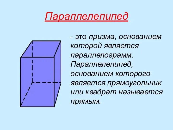 Параллелепипед - это призма, основанием которой является параллелограмм. Параллелепипед, основанием которого является прямоугольник