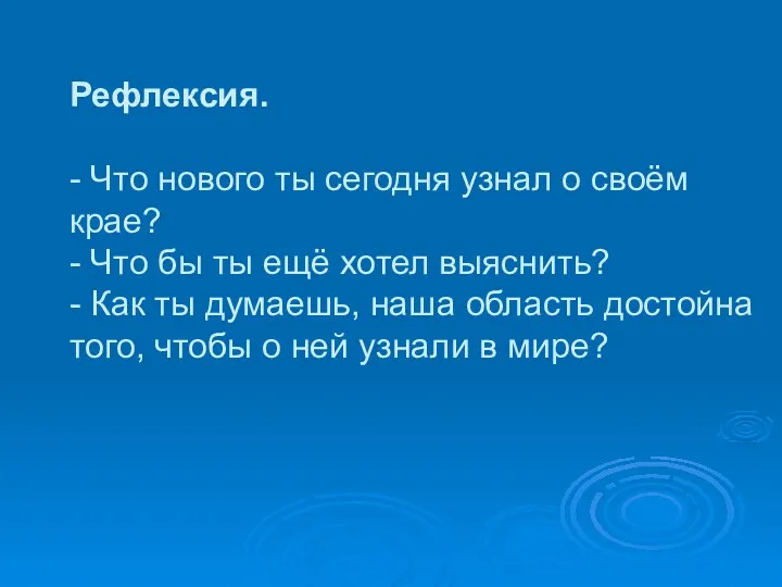 Рефлексия. - Что нового ты сегодня узнал о своём крае? - Что бы