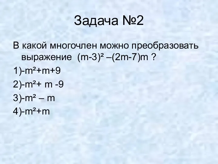 Задача №2 В какой многочлен можно преобразовать выражение (m-3)² –(2m-7)m ? 1)-m²+m+9 2)-m²+