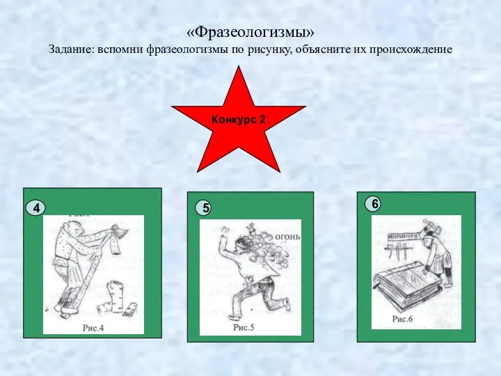 Конкурс 2 4 5 6 «Фразеологизмы» Задание: вспомни фразеологизмы по рисунку, объясните их происхождение