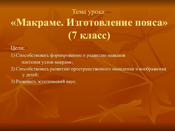 Тема урока: «Макраме. Изготовление пояса» (7 класс) Цели: 1) Способствовать