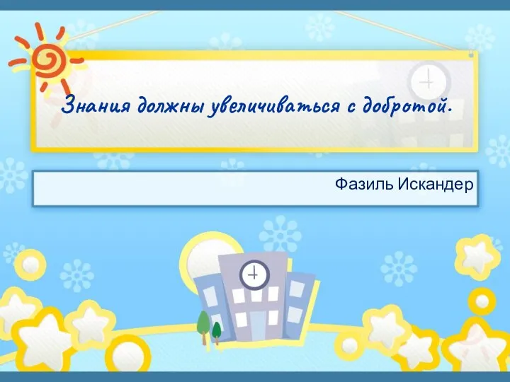 Знания должны увеличиваться с добротой. Фазиль Искандер