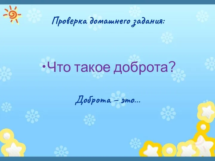 Проверка домашнего задания: Что такое доброта? Доброта – это…