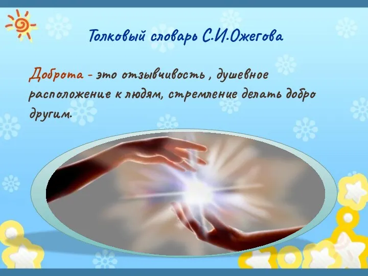 Толковый словарь С.И.Ожегова Доброта - это отзывчивость , душевное расположение к людям, стремление делать добро другим.