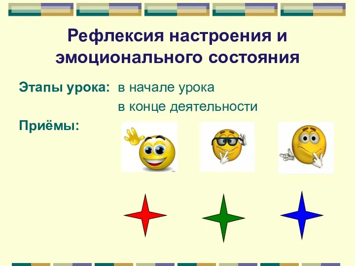 Рефлексия настроения и эмоционального состояния Этапы урока: в начале урока в конце деятельности Приёмы: