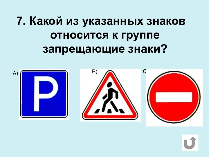 7. Какой из указанных знаков относится к группе запрещающие знаки? А) С) В)