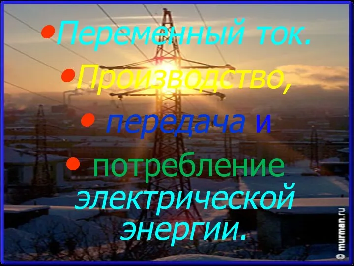 Переменный ток. Производство, передача и потребление электрической энергии.