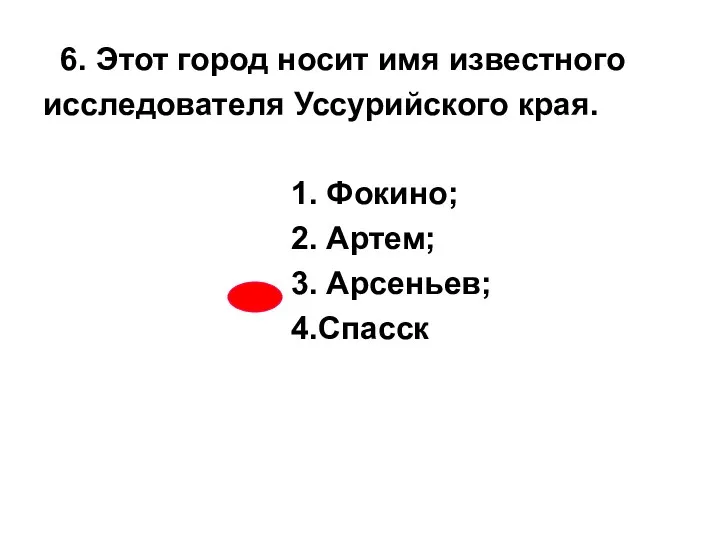 6. Этот город носит имя известного исследователя Уссурийского края. 1. Фокино; 2. Артем; 3. Арсеньев; 4.Спасск