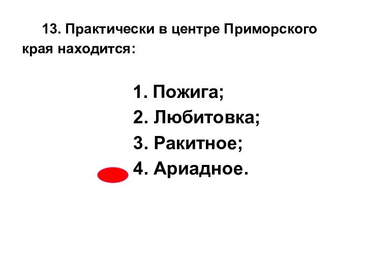 13. Практически в центре Приморского края находится: 1. Пожига; 2. Любитовка; 3. Ракитное; 4. Ариадное.