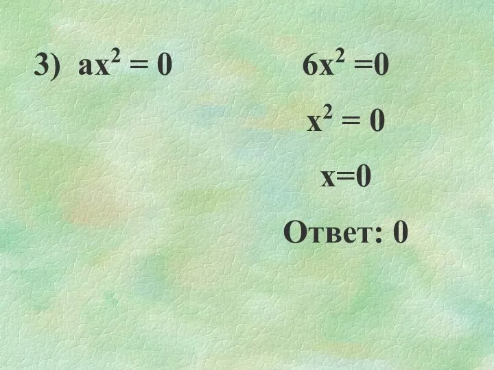3) ах2 = 0 6х2 =0 х2 = 0 х=0 Ответ: 0