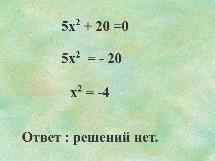 5х2 + 20 =0 5х2 = - 20 х2 = -4 Ответ : решений нет.