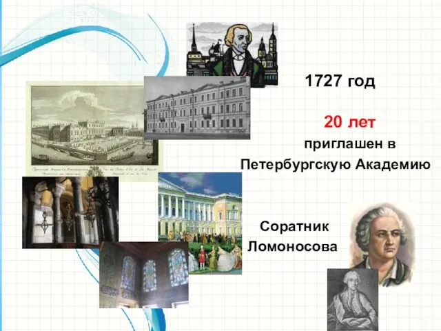 1727 год 20 лет приглашен в Петербургскую Академию Соратник Ломоносова