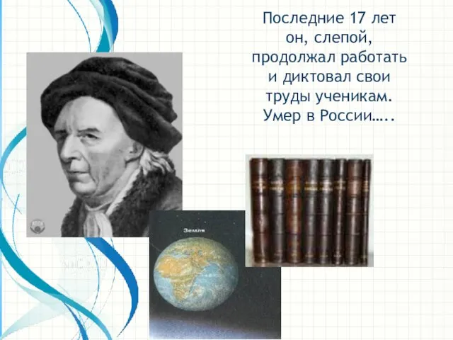 Последние 17 лет он, слепой, продолжал работать и диктовал свои труды ученикам. Умер в России…..