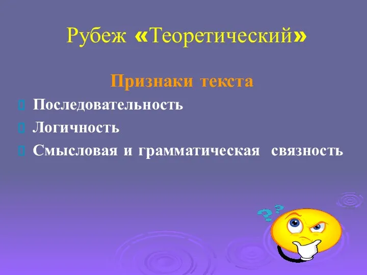 Рубеж «Теоретический» Признаки текста Последовательность Логичность Смысловая и грамматическая связность