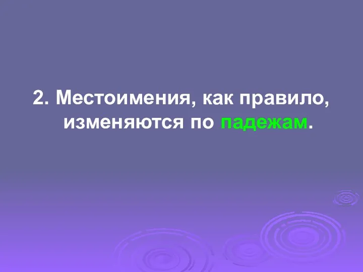 2. Местоимения, как правило, изменяются по падежам.