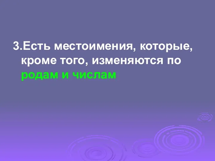 3.Есть местоимения, которые, кроме того, изменяются по родам и числам