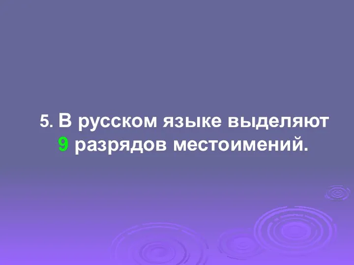 5. В русском языке выделяют 9 разрядов местоимений.