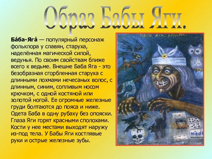 Ба́ба-Яга́ — популярный персонаж фольклора у славян, старуха, наделённая магической