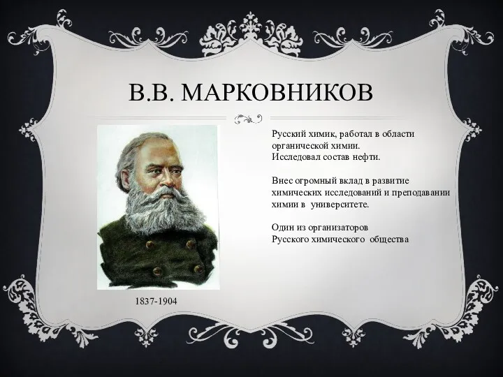 В.В. Марковников 1837-1904 Русский химик, работал в области органической химии. Исследовал состав нефти.