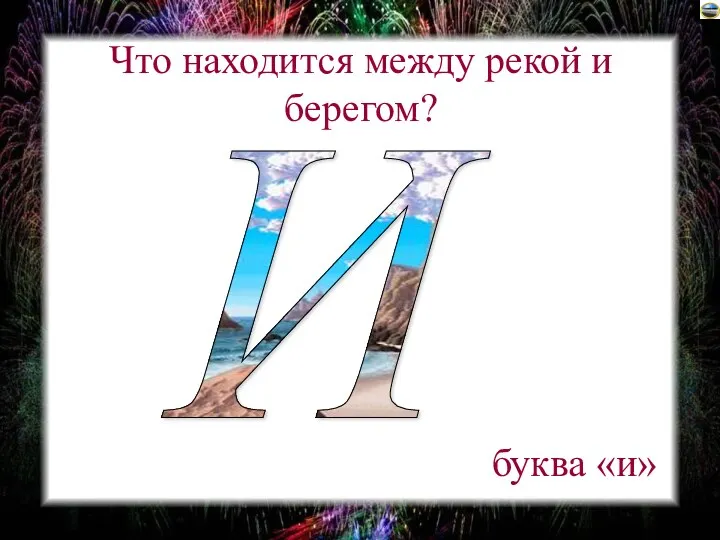 Что находится между рекой и берегом? буква «и» И