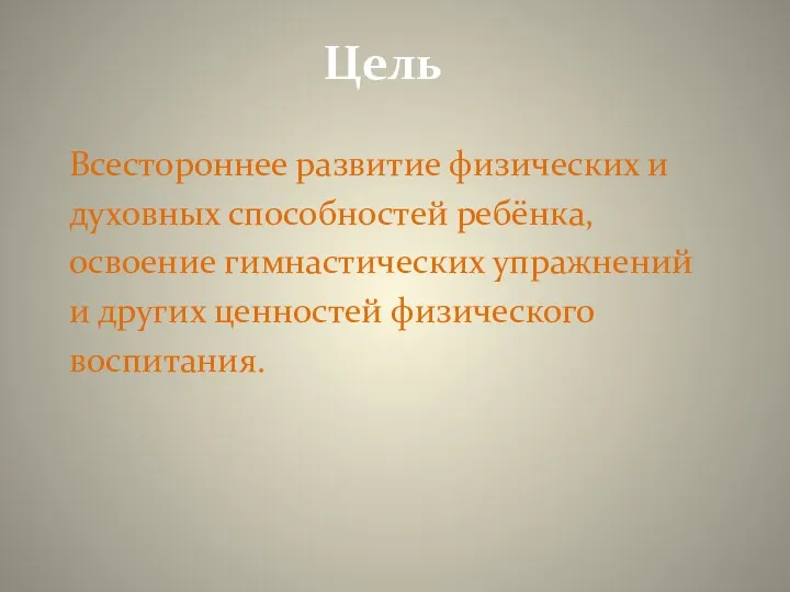 Цель Всестороннее развитие физических и духовных способностей ребёнка, освоение гимнастических упражнений и других ценностей физического воспитания.