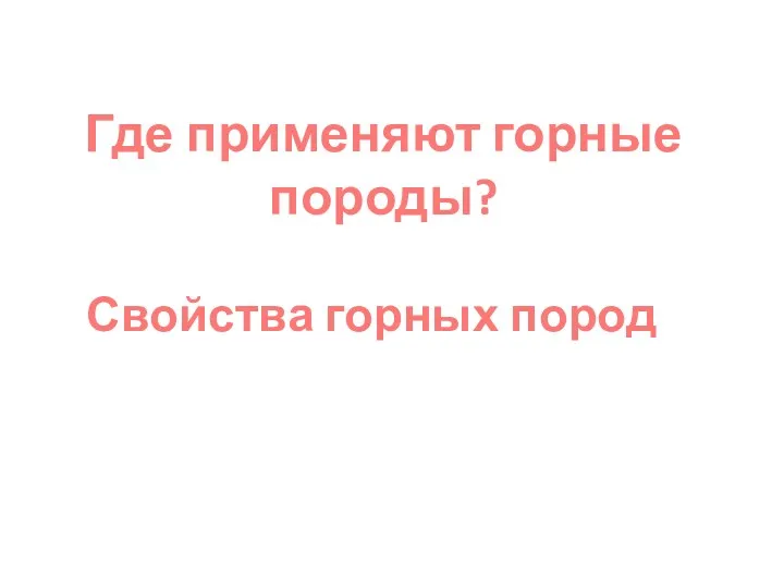 Где применяют горные породы? Свойства горных пород