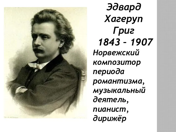 Эдвард Хагеруп Григ 1843 – 1907 Норвежский композитор периода романтизма, музыкальный деятель, пианист, дирижёр