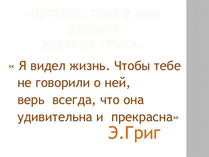 «ПУТЕШЕСТВИЕ В МИР МУЗЫКИ ЭДВАРДА ГРИГА» « Я видел жизнь.