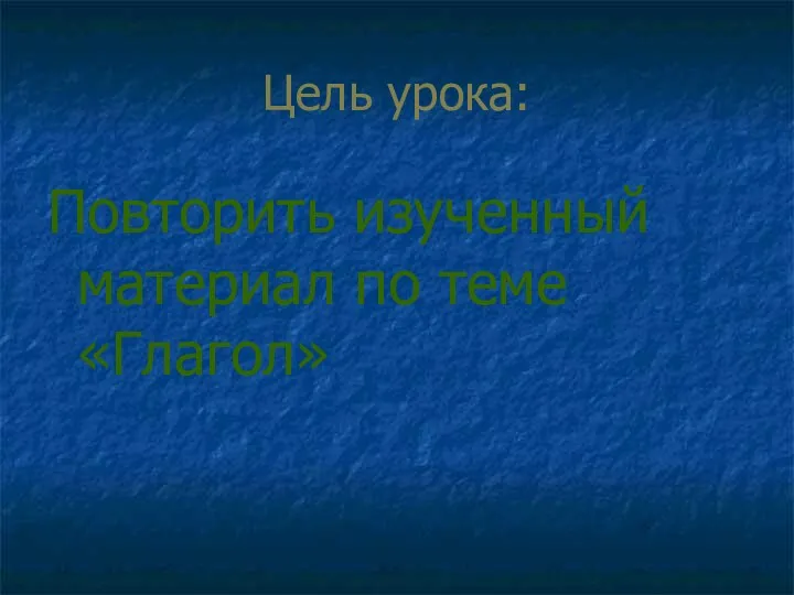 Цель урока: Повторить изученный материал по теме «Глагол»