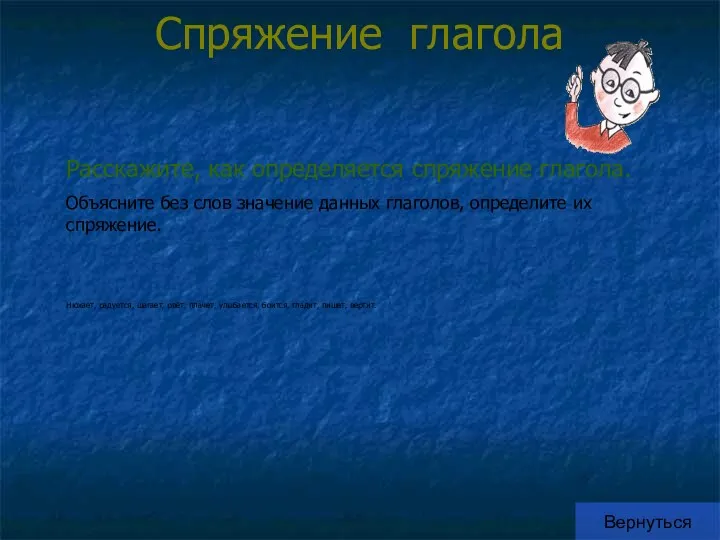 Спряжение глагола Вернуться Расскажите, как определяется спряжение глагола. Объясните без