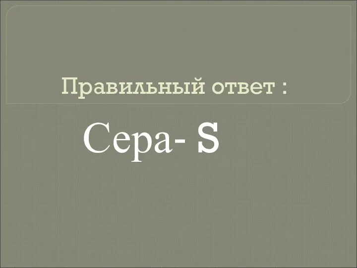 Правильный ответ : Сера- S